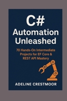 C# Automation Unleashed: 70 Hands-On Intermediate Projects for EF Core & REST API Mastery B0G6CJH6PH Book Cover