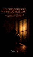 Holding Yourself When You Feel Lost: Learning to stay with yourself when no one else does B0GKFNTBHS Book Cover