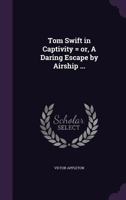 Tom Swift in Captivity, or a Daring Escape By Airship 1500554189 Book Cover