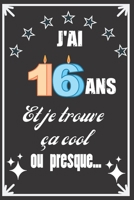 J'ai 16 ans et je trouve ça cool ou presque: Excellente idée de Cadeau D'Anniversaire assez originale Pour  Femme, Pour Homme - Démarquez-vous avec ce ... Humour et bienveillance ! (French Edition) 1671178777 Book Cover