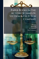 Paper Books In The Action Of James N. Stetson & Co. V. Sun Company... 1274862663 Book Cover