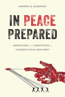 In Peace Prepared: Innovation and Adaptation in Canada's Cold War Army 0774827033 Book Cover