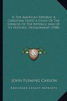 Is the American Republic a Christian State?: A Study of the Sources of the Republic and Its Historic Development and the Teaching of Both as to the Christian Features of National Life 1104773430 Book Cover
