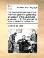 The life and adventures of the Prince of Salermo: containing an account of his adventures at Venice, ... By the Marquis de Vere, a Venetian nobleman. 1170648355 Book Cover
