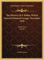 The History Of A Robin, Which Entered Halstead Grange, November 1870: Quite True 1161954031 Book Cover