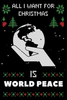 All I Want For Christmas Is World Peace: World Peace lovers Appreciation gifts for Xmas, Funny World Peace Christmas Notebook / Thanksgiving & Christmas Gift 1672897998 Book Cover