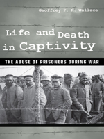Life and Death in Captivity: The Abuse of Prisoners During War 0801453437 Book Cover