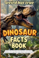 Weird But True Dinosaur Facts Book: Explore the Prehistoric Era! Random Facts About Dinosaurs For Ages 8-12. Kids History Trivia And Facts B0H1H4FMJQ Book Cover