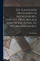 Die Slavischen Ortsnamen in Mecklenburg-Strelitz. (Wiss. Beilage Zum Progr., Gymn. Zu Neubrandenburg). 1017586128 Book Cover