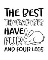 The Best Therapists Have Fur and Four Legs: Rabbit Gift for People Who Love Their Pet Bunny - Funny Saying on Black and White Cover Design for Rabbit Lovers - Blank Lined Journal or Notebook 171307673X Book Cover