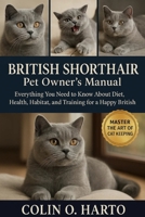 BRITISH SHORTHAIR: Everything You Need to Know About Diet, Health, Habitat, and Training for a Happy British Shorthair B0FRSX3HQW Book Cover