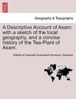 A Descriptive Account of Asam: with a sketch of the local geography, and a concise history of the Tea-Plant of Asam. 1297026616 Book Cover
