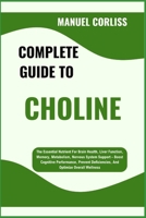 COMPLETE GUIDE TO CHOLINE: The Essential Nutrient For Brain Health, Liver Function, Memory, Metabolism, Nervous System Support – Boost Cognitive ... Deficiencies, And Optimize Overall Wellness B0F291CJ69 Book Cover