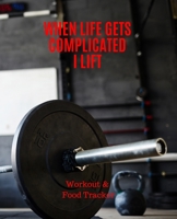 When Life Gets Complicated I Lift, Workout & Food Tracker: Inspirational Quote on the cover of this Daily Workout & Food Journal / Notebook / Diary, ... Meal Progress Tracker For a Better You. 1674812531 Book Cover