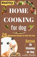 HEALTHY HOME COOKING FOR DOG: 26 wholesome Recipes to Feed Your Dog B0C9SDHMBM Book Cover