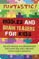 FUNTASTIC! Riddles and Brain Teasers for Kids: 300 Kids Riddles and Brain Teasers for Smart Kids and Creating Funny Family Moments B086FZN6S3 Book Cover