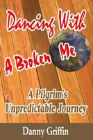 Dancing With A Broken Me: A Pilgrim's Unpredictable Journey 1797989073 Book Cover