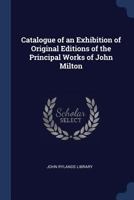Catalogue of an Exhibition of Original Editions of the Principal Works of John Milton 1271659298 Book Cover