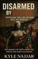 Disarmed by Design: Exposing the Lies of Our Bill of Rights: Reclaiming the Truth About the Rights That Built This Nation B0FFT6TDH3 Book Cover