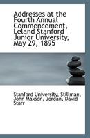 Addresses at the Fourth Annual Commencement, Leland Stanford Junior University, May 29, 1895 052672515X Book Cover