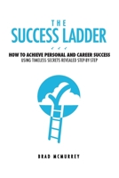 The Success Ladder: How to Achieve Personal and Career Success Using Timeless Secrets Revealed Step-by-Step 1468093754 Book Cover