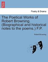 The Poetical Works of Robert Browning. (Biographical and historical notes to the poems.) F.P. 124108324X Book Cover