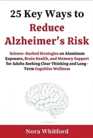 25 Key Ways to Reduce Alzheimer's Risk: Science-Backed Strategies on Aluminum Exposure, Brain Health, and Memory Support for Adults Seeking Clear Thinking and Long-Term Cognitive Wellness B0G7KHJV5R Book Cover