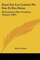 Essai Sur Les Lesions Du Foie Et Des Reins: Determinees Par Certaines Toxines (1897) 1166752216 Book Cover