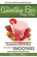 The Smoothie Bar Recipe Book - Secret Measurements and Methods 0615854583 Book Cover