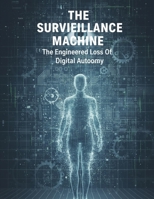 The Surveillance Machine: The Engineered Loss Of Digital Autonomy B0HK4DX8SK Book Cover