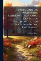 Briefe Ã ber Die Projektirte Religionsvereinigung Der Beiden Protestantischen Partheyen In Der Unterpfalz (German Edition) 1024385116 Book Cover