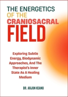 The Energetics of the Craniosacral Field: Exploring Subtle Energy, Biodynamic Approaches, And The Therapist's Inner State As A Healing Medium B0FG2MMLG6 Book Cover