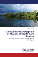 Clients/Patients Perception of Quality of Health Care Services: A Case Study of General Hospital Gboko, Benue State Nigeria 3659115274 Book Cover