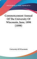Commencement Annual Of The University Of Wisconsin, June, 1898 1120179580 Book Cover