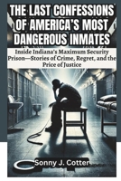 THE LAST CONFESSIONS OF AMERICA’S MOST DANGEROUS INMATES: Inside Indiana’s Maximum Security Prison—Stories of Crime, Regret, and the Price of Justice B0DVGXPLVR Book Cover