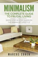 Minimalism: The Complete Guide to Frugal Living: Simple Step By Step Guide on the Minimalist Lifestyle 1500487694 Book Cover
