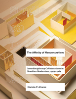 The Affinity of Neoconcretism: Interdisciplinary Collaborations in Brazilian Modernism, 1954–1964 (Volume 7) 0520388968 Book Cover