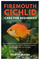 FIREMOUTH CICHLID CARE FOR BEGINNERS: The Complete Guide to Keeping Firemouth Cichlids: Aquarium Setup, Tank Mates, Water Parameters, Feeding, Breeding, and Behavior B0FNJWWV4H Book Cover