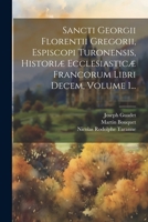 Sancti Georgii Florentii Gregorii, Espiscopi Turonensis, Historiæ Ecclesiasticæ Francorum Libri Decem, Volume 1... 102187485X Book Cover