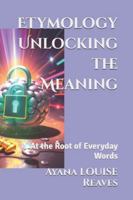 Etymology Unlocking the Meaning: At the Root of Everyday Words (Hacking the Matrix: Codes and Guides for the Best Human Experience) B0G4H4GQTF Book Cover