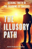 The Illusory Path: "Seeking Truth in the Shadows of Success" B0DV3FDS7M Book Cover