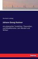 Johann Georg Kastner: ein elsässischer Tondichter, Theoretiker, und Musikforscher, sein Werden und Wirken (German Edition) 1271052784 Book Cover