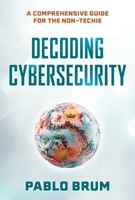 Decoding Cybersecurity: A Comprehensive Guide for the Non-Techie 1493093371 Book Cover