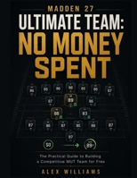 MADDEN 27 ULTIMATE TEAM: NO MONEY SPENT: The Practical Guide to Building a Competitive MUT Team for Free B0HHRQC55Q Book Cover