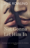 Not Gonna Let Him In: Finding Love in the Blueprints of a Broken Heart 5447724953 Book Cover