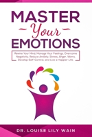 Master Your Emotions: Rewire Your Mind, Manage Your Feelings, Overcome Negativity, Reduce Anxiety, Stress, Anger, Worry, Develop Self-Control, and Live a Happier Life 1082053422 Book Cover