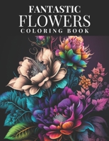Fantastic Flowers Coloring Book: Featuring 45 Beautiful Flower Designs for Teens and Adults B0BSJLS5NN Book Cover