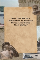 How Can We Use Simulation to Educate Nurses and Raise Their Skills? 1805305522 Book Cover