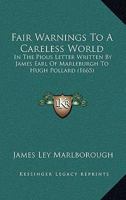 Fair warnings to a careless world in the pious letter written by the Right Honourable James Earl of Marleburgh, a little before his death, to the ... comptroller of his Maties houshold 1166919161 Book Cover