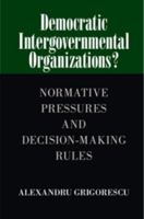 Democratic Intergovernmental Organizations?: Normative Pressures and Decision-Making Rules 1107461863 Book Cover